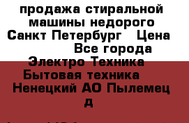 продажа стиральной машины недорого Санкт-Петербург › Цена ­ 1 500 - Все города Электро-Техника » Бытовая техника   . Ненецкий АО,Пылемец д.